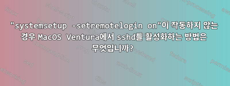 "systemsetup -setremotelogin on"이 작동하지 않는 경우 MacOS Ventura에서 sshd를 활성화하는 방법은 무엇입니까?