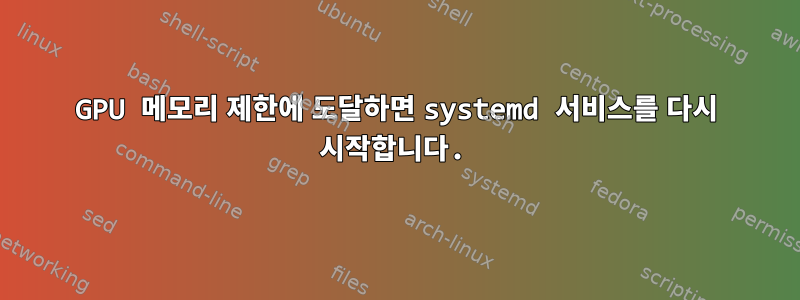 GPU 메모리 제한에 도달하면 systemd 서비스를 다시 시작합니다.