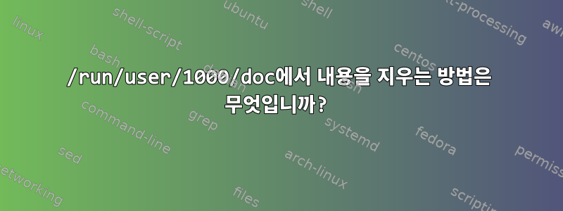 /run/user/1000/doc에서 내용을 지우는 방법은 무엇입니까?