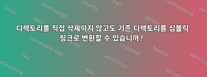 디렉토리를 직접 삭제하지 않고도 기존 디렉토리를 심볼릭 링크로 변환할 수 있습니까?