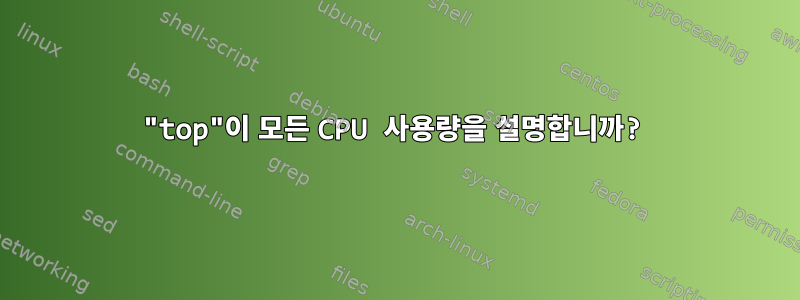 "top"이 모든 CPU 사용량을 설명합니까?