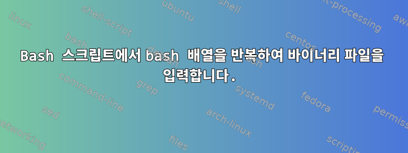 Bash 스크립트에서 bash 배열을 반복하여 바이너리 파일을 입력합니다.