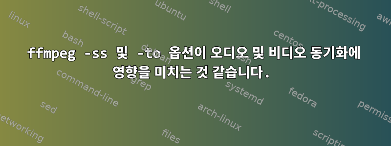 ffmpeg -ss 및 -to 옵션이 오디오 및 비디오 동기화에 영향을 미치는 것 같습니다.