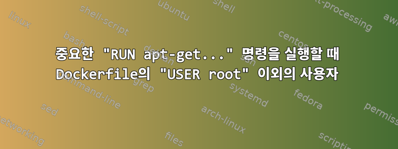 중요한 "RUN apt-get..." 명령을 실행할 때 Dockerfile의 "USER root" 이외의 사용자