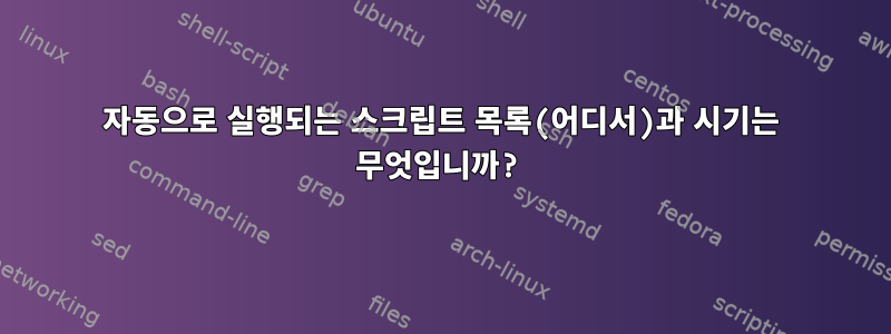 자동으로 실행되는 스크립트 목록(어디서)과 시기는 무엇입니까?