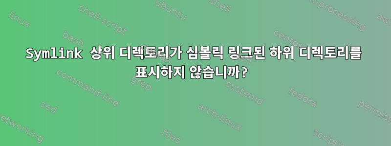 Symlink 상위 디렉토리가 심볼릭 링크된 하위 디렉토리를 표시하지 않습니까?