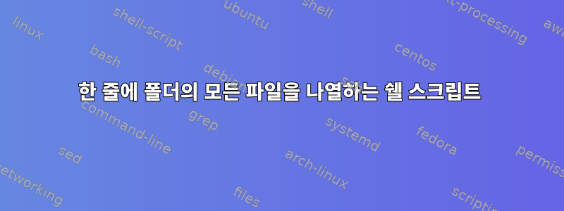 한 줄에 폴더의 모든 파일을 나열하는 쉘 스크립트