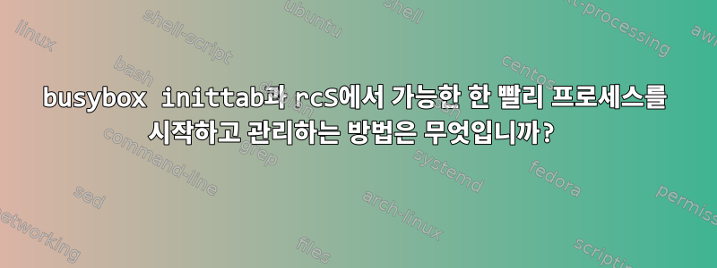 busybox inittab과 rcS에서 가능한 한 빨리 프로세스를 시작하고 관리하는 방법은 무엇입니까?