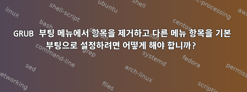 GRUB 부팅 메뉴에서 항목을 제거하고 다른 메뉴 항목을 기본 부팅으로 설정하려면 어떻게 해야 합니까?