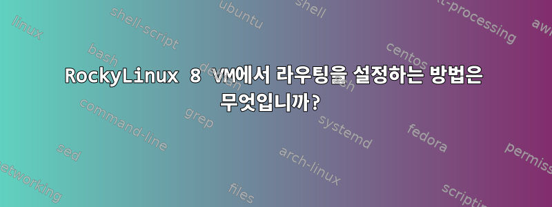 RockyLinux 8 VM에서 라우팅을 설정하는 방법은 무엇입니까?