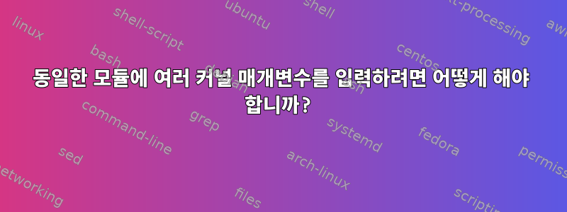 동일한 모듈에 여러 커널 매개변수를 입력하려면 어떻게 해야 합니까?