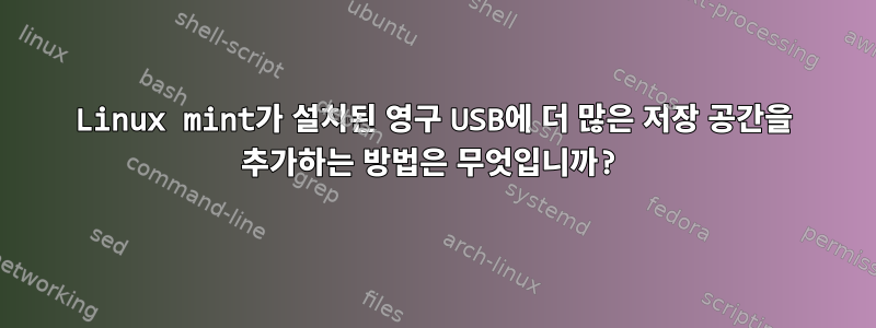 Linux mint가 설치된 영구 USB에 더 많은 저장 공간을 추가하는 방법은 무엇입니까?