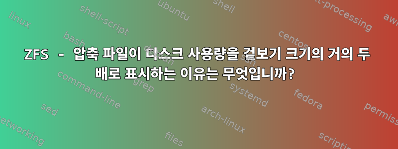 ZFS - 압축 파일이 디스크 사용량을 겉보기 크기의 거의 두 배로 표시하는 이유는 무엇입니까?