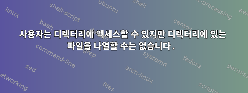 사용자는 디렉터리에 액세스할 수 있지만 디렉터리에 있는 파일을 나열할 수는 없습니다.