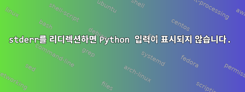 stderr를 리디렉션하면 Python 입력이 표시되지 않습니다.