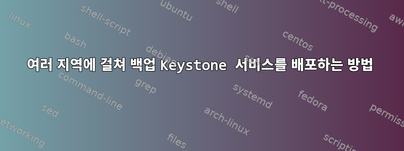 여러 지역에 걸쳐 백업 Keystone 서비스를 배포하는 방법