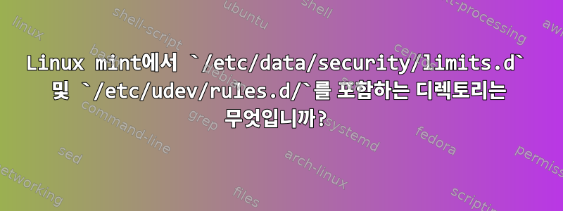 Linux mint에서 `/etc/data/security/limits.d` 및 `/etc/udev/rules.d/`를 포함하는 디렉토리는 무엇입니까?