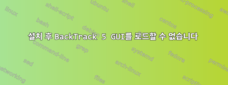 설치 후 BackTrack 5 GUI를 로드할 수 없습니다