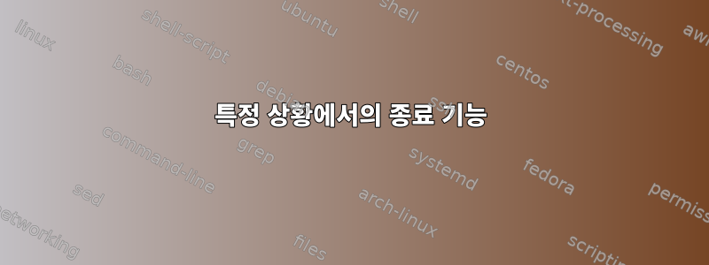 특정 상황에서의 종료 기능