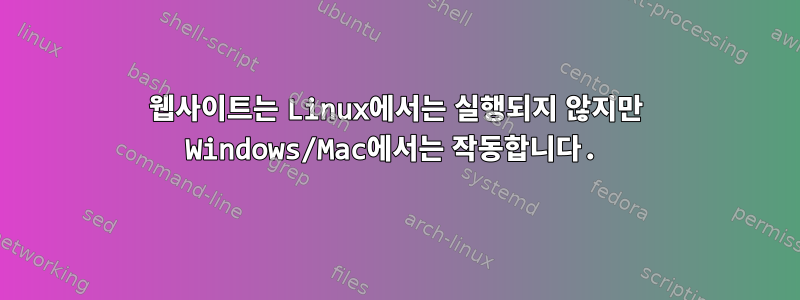 웹사이트는 Linux에서는 실행되지 않지만 Windows/Mac에서는 작동합니다.