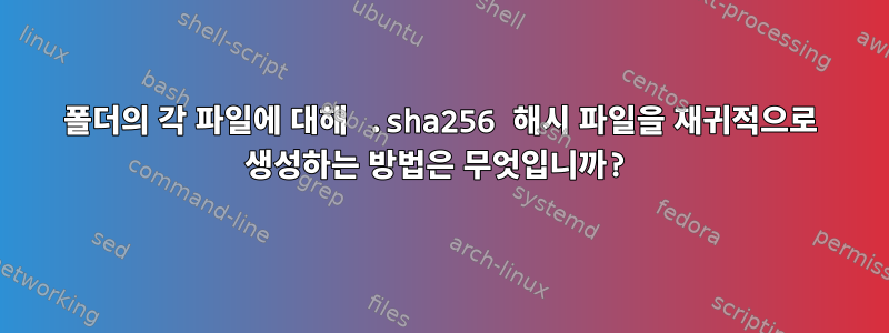 폴더의 각 파일에 대해 .sha256 해시 파일을 재귀적으로 생성하는 방법은 무엇입니까?