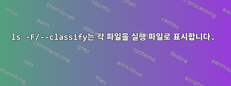 ls -F/--classify는 각 파일을 실행 파일로 표시합니다.