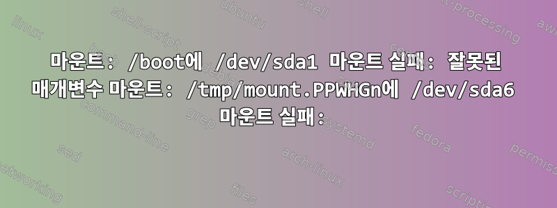 마운트: /boot에 /dev/sda1 마운트 실패: 잘못된 매개변수 마운트: /tmp/mount.PPWHGn에 /dev/sda6 마운트 실패: