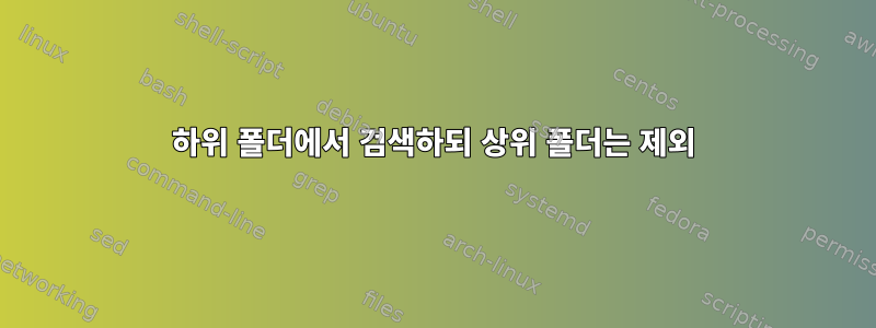 하위 폴더에서 검색하되 상위 폴더는 제외