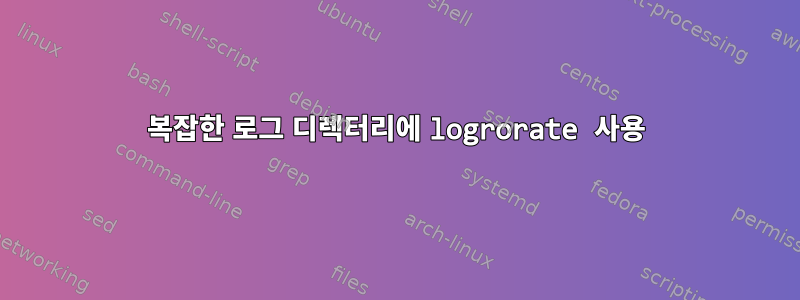 복잡한 로그 디렉터리에 logrorate 사용