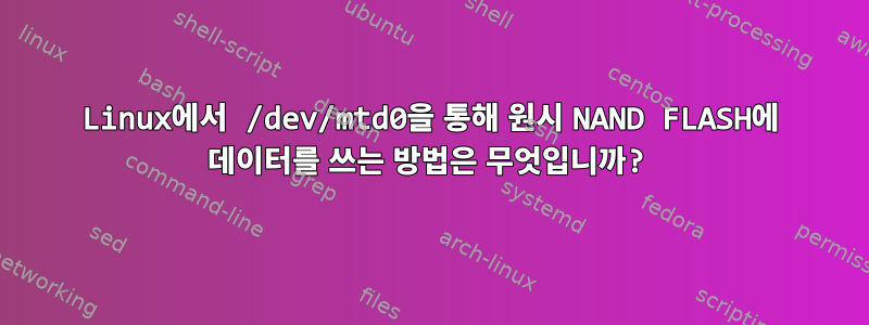 Linux에서 /dev/mtd0을 통해 원시 NAND FLASH에 데이터를 쓰는 방법은 무엇입니까?