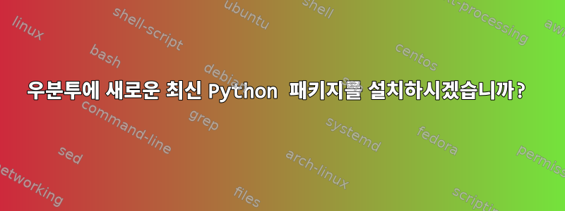 우분투에 새로운 최신 Python 패키지를 설치하시겠습니까?