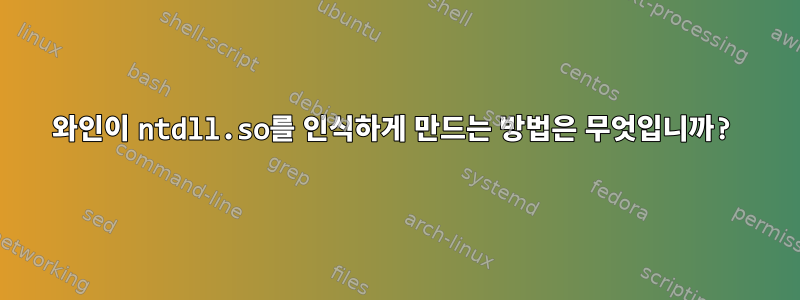 와인이 ntdll.so를 인식하게 만드는 방법은 무엇입니까?