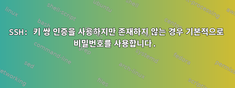 SSH: 키 쌍 인증을 사용하지만 존재하지 않는 경우 기본적으로 비밀번호를 사용합니다.