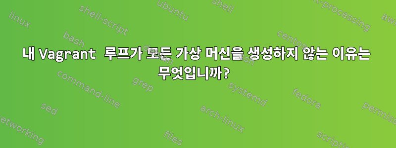 내 Vagrant 루프가 모든 가상 머신을 생성하지 않는 이유는 무엇입니까?