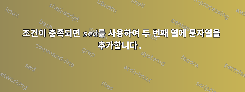 조건이 충족되면 sed를 사용하여 두 번째 열에 문자열을 추가합니다.