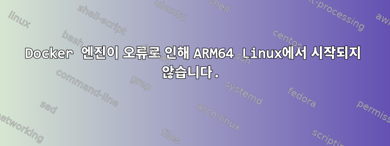 Docker 엔진이 오류로 인해 ARM64 Linux에서 시작되지 않습니다.