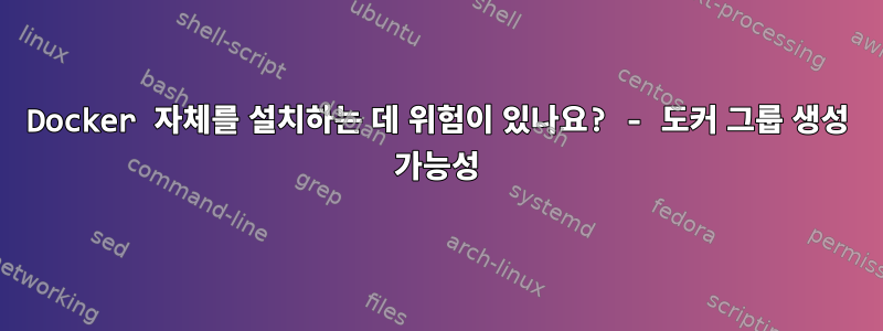 Docker 자체를 설치하는 데 위험이 있나요? - 도커 그룹 생성 가능성