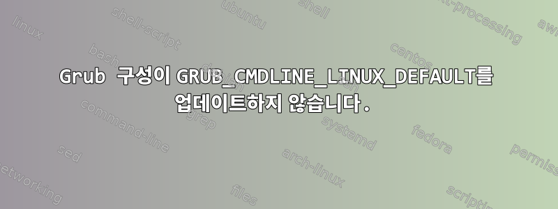 Grub 구성이 GRUB_CMDLINE_LINUX_DEFAULT를 업데이트하지 않습니다.