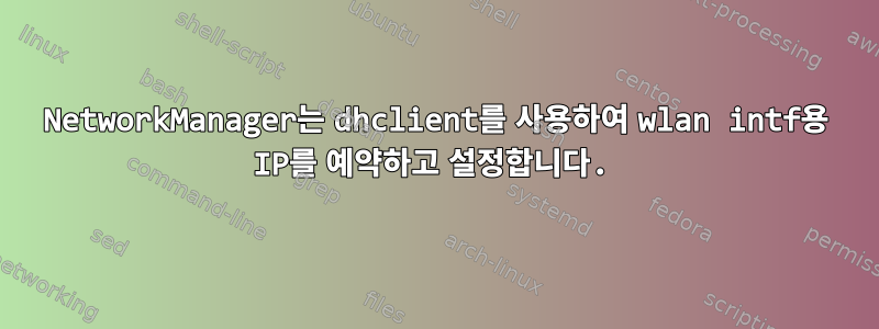 NetworkManager는 dhclient를 사용하여 wlan intf용 IP를 예약하고 설정합니다.