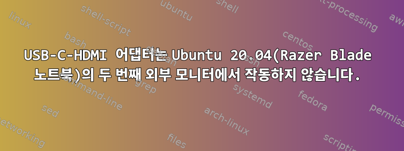 USB-C-HDMI 어댑터는 Ubuntu 20.04(Razer Blade 노트북)의 두 번째 외부 모니터에서 작동하지 않습니다.