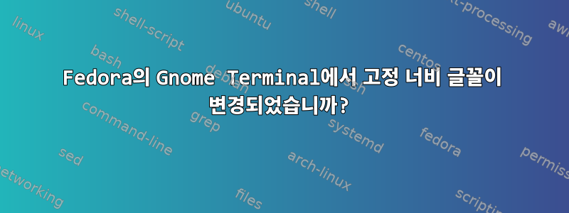 Fedora의 Gnome Terminal에서 고정 너비 글꼴이 변경되었습니까?