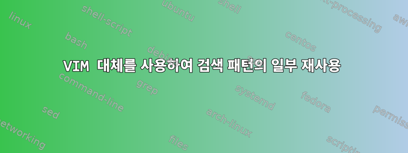 VIM 대체를 사용하여 검색 패턴의 일부 재사용