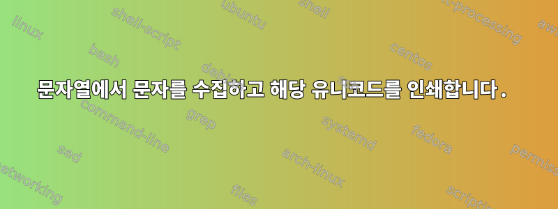 문자열에서 문자를 수집하고 해당 유니코드를 인쇄합니다.