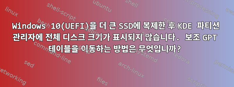 Windows 10(UEFI)을 더 큰 SSD에 복제한 후 KDE 파티션 관리자에 전체 디스크 크기가 표시되지 않습니다. 보조 GPT 테이블을 이동하는 방법은 무엇입니까?