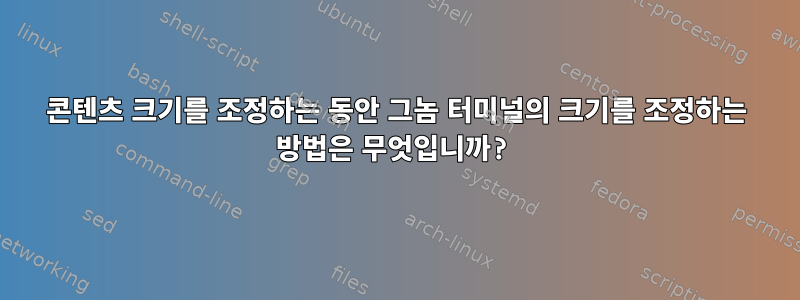 콘텐츠 크기를 조정하는 동안 그놈 터미널의 크기를 조정하는 방법은 무엇입니까?