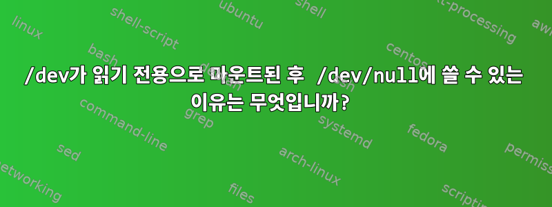 /dev가 읽기 전용으로 마운트된 후 /dev/null에 쓸 수 있는 이유는 무엇입니까?