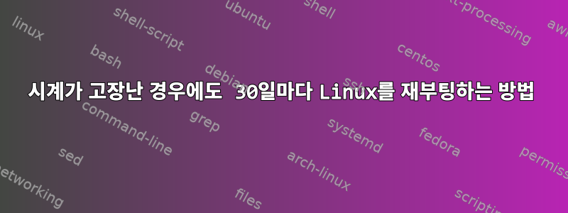 시계가 고장난 경우에도 30일마다 Linux를 재부팅하는 방법