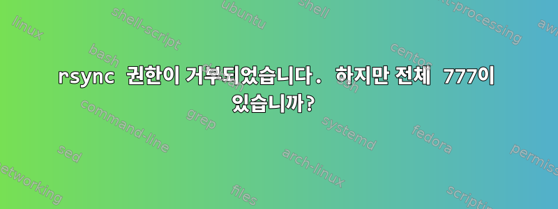 rsync 권한이 거부되었습니다. 하지만 전체 777이 있습니까?