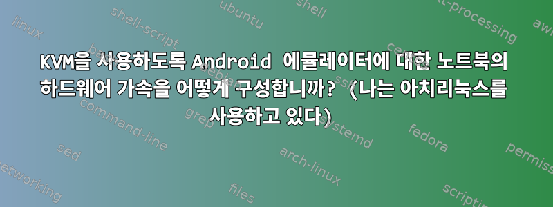 KVM을 사용하도록 Android 에뮬레이터에 대한 노트북의 하드웨어 가속을 어떻게 구성합니까? (나는 아치리눅스를 사용하고 있다)