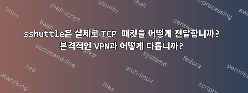 sshuttle은 실제로 TCP 패킷을 어떻게 전달합니까? 본격적인 VPN과 어떻게 다릅니까?